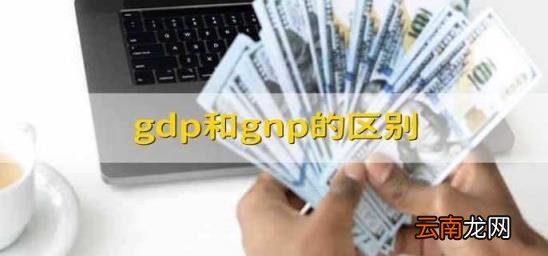 gdp和gnp的区别 gdp和gnp的区别举例