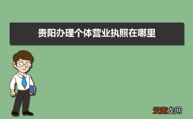 附网上申请地址流程材料 2021年贵阳办理个体营业执照在哪里