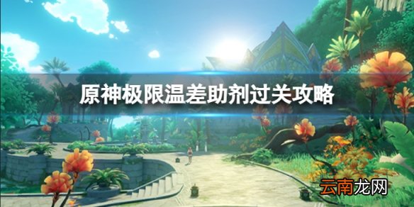 原神极限温差助剂怎么过-极限温差助剂过关攻略