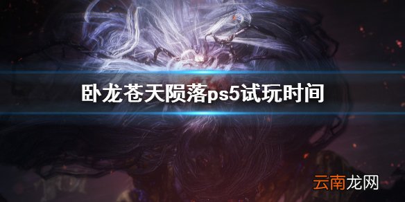卧龙苍天陨落ps5试玩时间 卧龙ps5试玩到什么时候