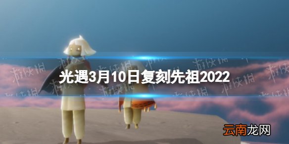 光遇3月10日复刻先祖2022 光遇3.10复刻先祖介兑换图