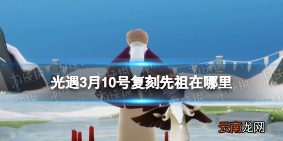 光遇3月10号复刻先祖在哪里 3月10号复刻先祖兑换图一览
