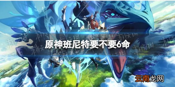 原神班尼特要不要6命 班尼特要带点6命吗