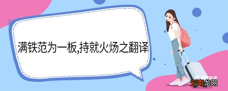 满铁范为一板持就火炀之翻译 满铁范为一板持就火炀之的意思