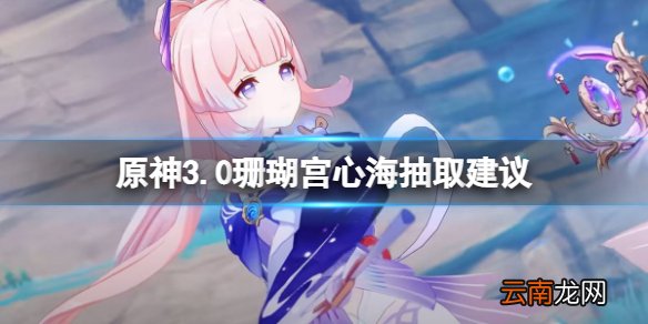 原神3.0心海要抽吗-原神3.0珊瑚宫心海抽取建议