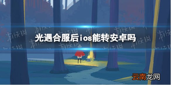 光遇合服后ios能转安卓吗 光遇合服账号转换说明