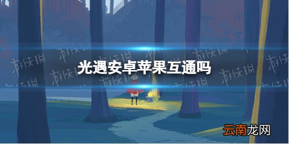 光遇安卓苹果互通吗 光遇安卓苹果互通什么时候