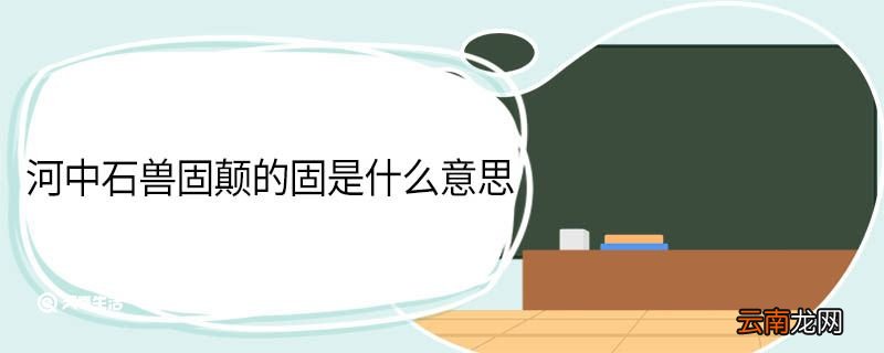 河中石兽固颠的固是什么意思 河中石兽翻译