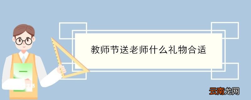 教师节送老师什么礼物合适 教师节送老师什么礼物