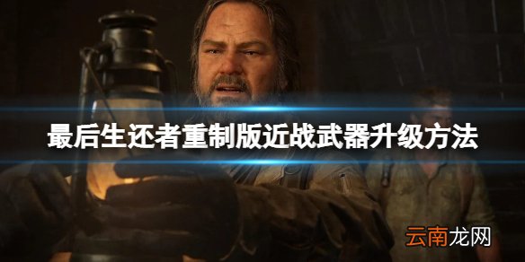 最后生还者重制版近战武器怎么升级-近战武器升级方法