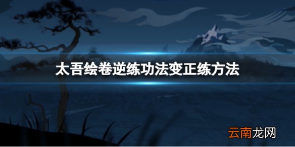 太吾绘卷逆练功法怎么变正练-逆练功法变正练方法介绍