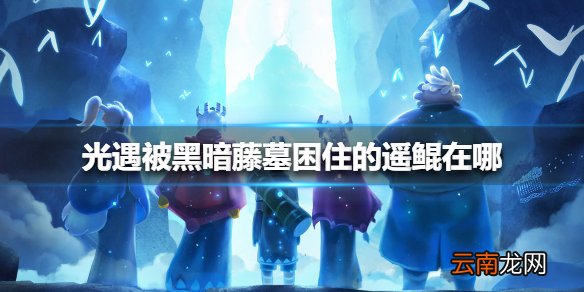 光遇12.28被黑暗藤墓困住的遥鲲在哪 光遇被黑暗藤墓困住的遥鲲位置介绍