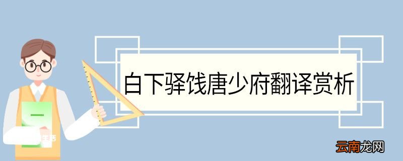 白下驿饯唐少府翻译赏析 白下驿饯唐少府的翻译赏析