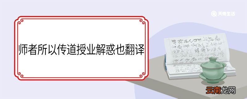 师者所以传道授业解惑也这句话翻译 师者所以传道授业解惑意思