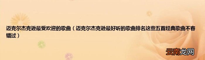 迈克尔杰克逊最好听的歌曲排名这些五首经典歌曲不容错过 迈克尔杰克逊最受欢迎的歌曲