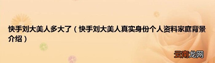 快手刘大美人真实身份个人资料家庭背景介绍 快手刘大美人多大了