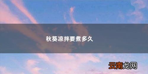 凉拌秋葵要煮几分钟才能煮熟吃 秋葵凉拌要煮多久