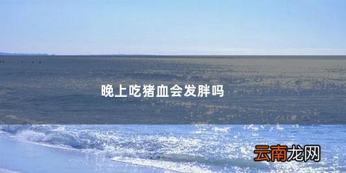 晚上吃猪血会发胖吗