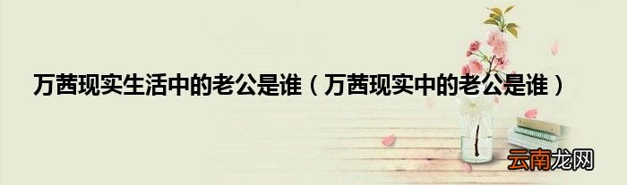 万茜现实中的老公是谁 万茜现实生活中的老公是谁