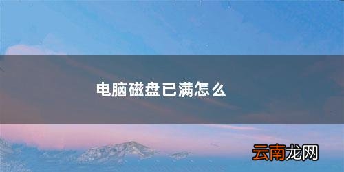 电脑磁盘已满怎么转移 电脑磁盘已满怎么清理