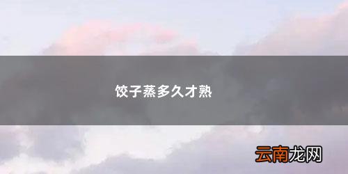 饺子要蒸多少分钟才熟? 饺子蒸多久才熟