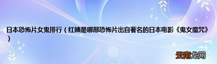 红姨是哪部恐怖片出自著名的日本电影《鬼女魔咒》 日本恐怖片女鬼排行