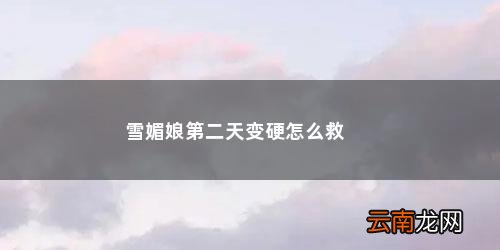雪媚娘第二天变硬怎么救