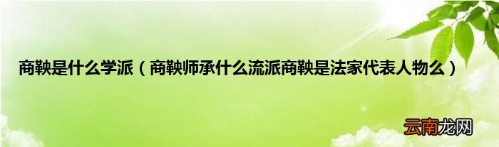 商鞅师承什么流派商鞅是法家代表人物么 商鞅是什么学派