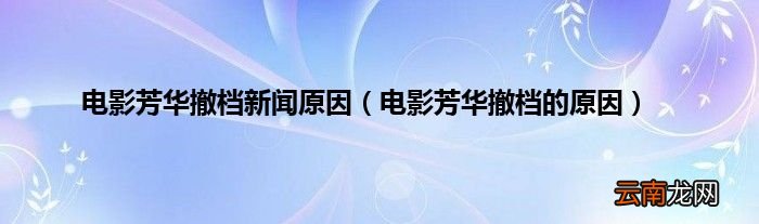 电影芳华撤档的原因 电影芳华撤档新闻原因