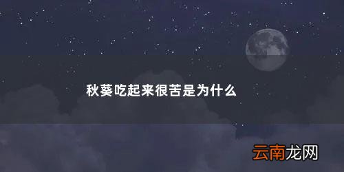 秋葵发苦是什么原因 秋葵吃起来很苦是为什么