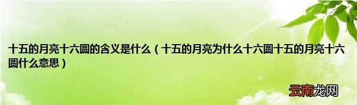 十五的月亮为什么十六圆十五的月亮十六圆什么意思 十五的月亮十六圆的含义是什么