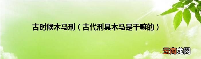 古代刑具木马是干嘛的 古时候木马刑