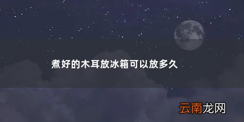 煮熟的木耳放冰箱里能放几天能吃吗 煮好的木耳放冰箱可以放多久