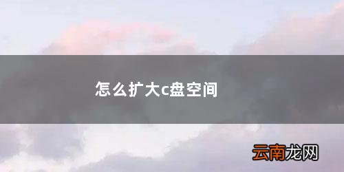 win10系统怎么扩大c盘空间 怎么扩大c盘空间