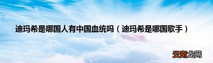 迪玛希是哪国歌手 迪玛希是哪国人有中国血统吗