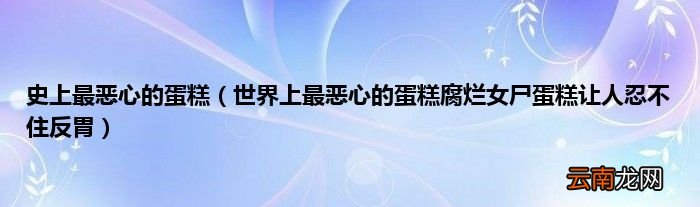 世界上最恶心的蛋糕腐烂女尸蛋糕让人忍不住反胃 史上最恶心的蛋糕
