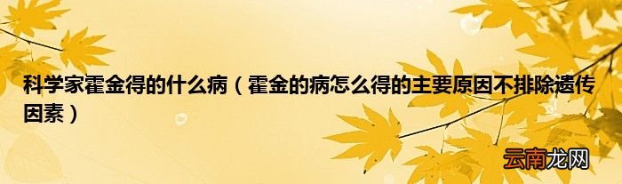 霍金的病怎么得的主要原因不排除遗传因素 科学家霍金得的什么病