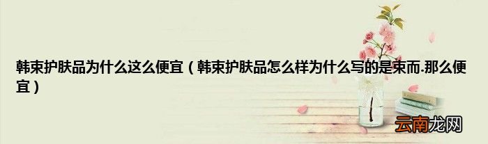 韩束护肤品怎么样为什么写的是束而.那么便宜 韩束护肤品为什么这么便宜