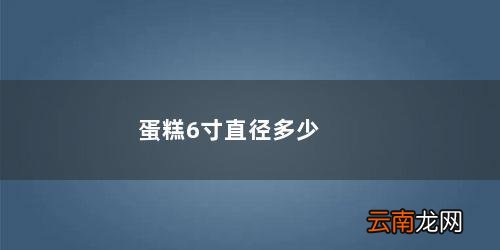 蛋糕6寸直径多少厘米 蛋糕6寸直径多少厘米