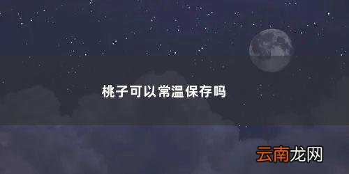 桃子放在冰箱里保存还是外面保存呢 桃子可以常温保存吗