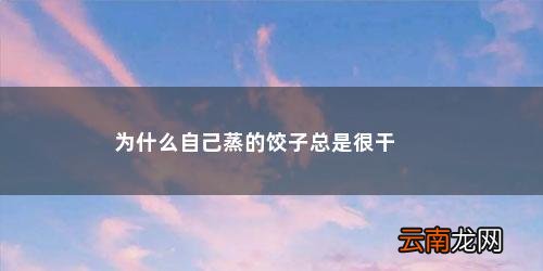 为什么自己蒸的饺子总是很干