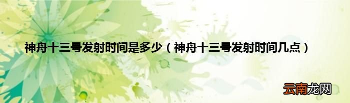 神舟十三号发射时间几点 神舟十三号发射时间是多少