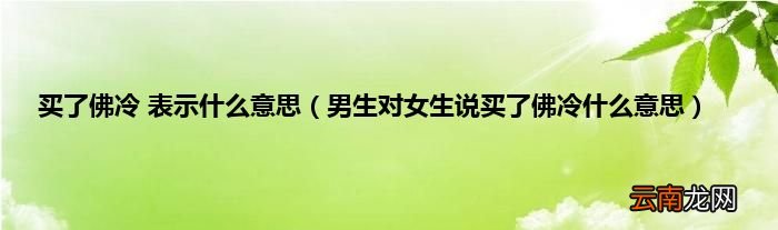 男生对女生说买了佛冷什么意思 买了佛冷 表示什么意思
