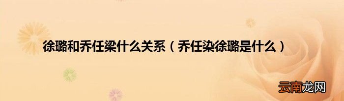 乔任染徐璐是什么 徐璐和乔任梁什么关系