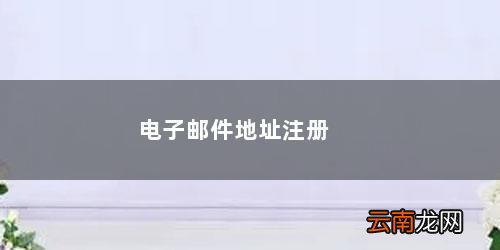 电子邮件地址怎么注册账号 电子邮件地址注册