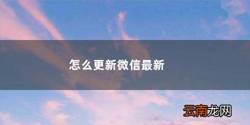 怎么更新微信最新版本苹果手机 怎么更新微信最新版本