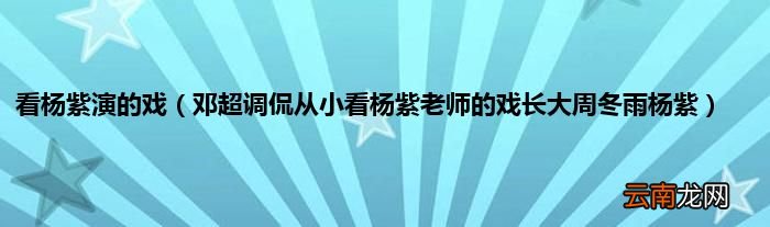 邓超调侃从小看杨紫老师的戏长大周冬雨杨紫 看杨紫演的戏