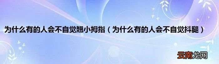 为什么有的人会不自觉抖腿 为什么有的人会不自觉翘小拇指