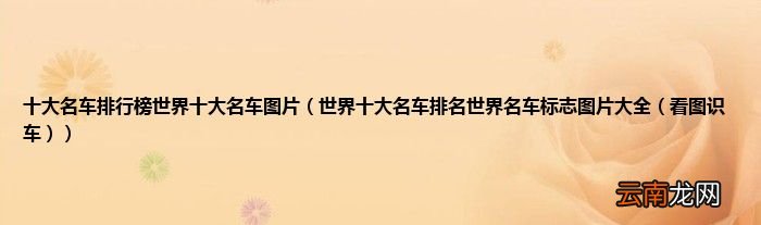 世界十大名车排名世界名车标志图片大全（看图识车 十大名车排行榜世界十大名车图片）