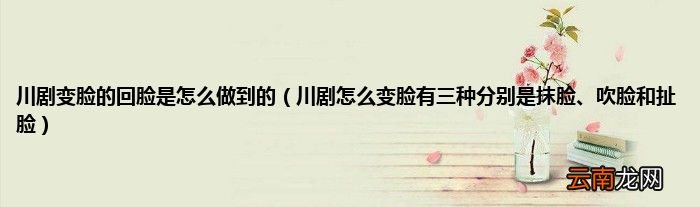 川剧怎么变脸有三种分别是抹脸、吹脸和扯脸 川剧变脸的回脸是怎么做到的